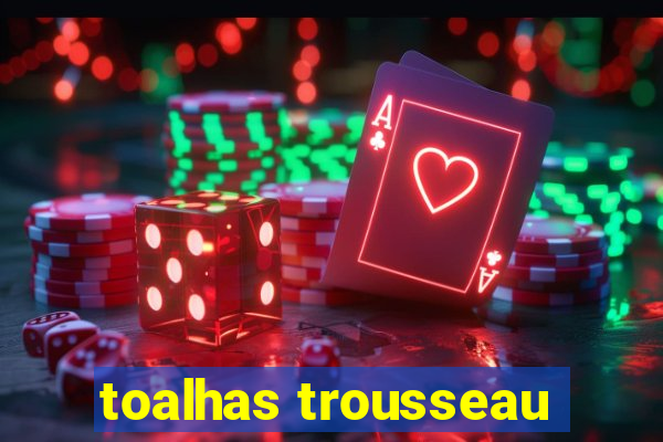 toalhas trousseau